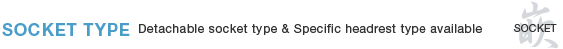 SOCKET TYPE Detachable socket type & Specific headrest type available